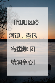 睢阳区路河镇：香包寄童趣 团结润童心