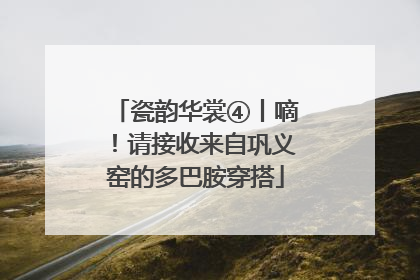 瓷韵华裳④丨嘀！请接收来自巩义窑的多巴胺穿搭