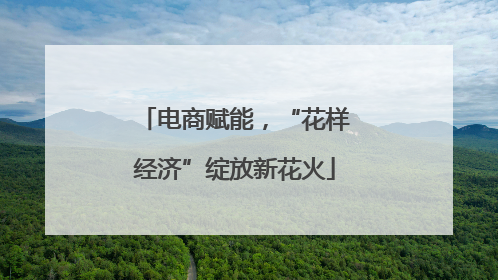 电商赋能，“花样经济”绽放新花火