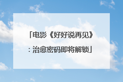 电影《好好说再见》：治愈密码即将解锁
