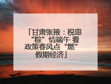 甘肃张掖：税惠“粽”情端午 看政策春风点“燃”假期经济