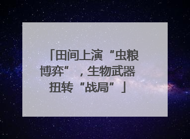 田间上演“虫粮博弈”，生物武器扭转“战局”