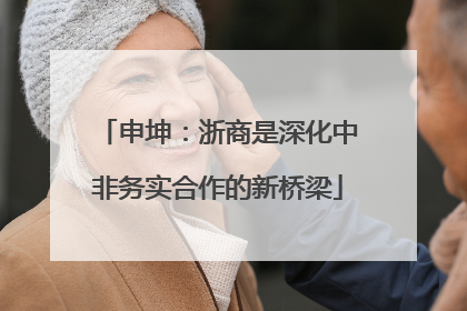 申坤：浙商是深化中非务实合作的新桥梁