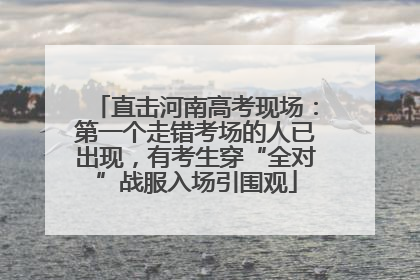 直击河南高考现场：第一个走错考场的人已出现，有考生穿“全对”战服入场引围观