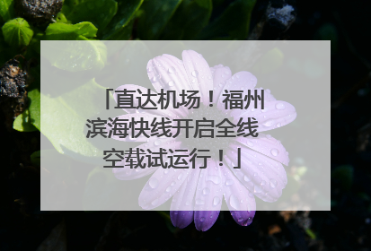 直达机场！福州滨海快线开启全线空载试运行！