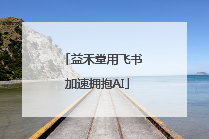 益禾堂用飞书加速拥抱AI