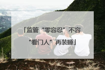 监管“零容忍”不容“看门人”再装睡