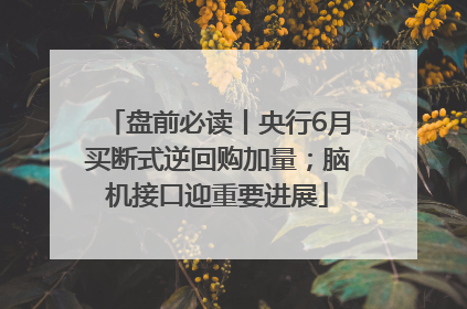 盘前必读丨央行6月买断式逆回购加量；脑机接口迎重要进展