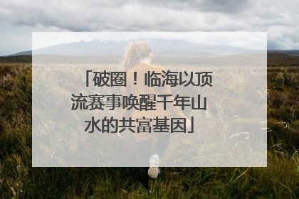 破圈！临海以顶流赛事唤醒千年山水的共富基因