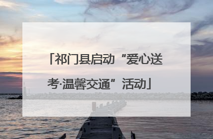 祁门县启动“爱心送考·温馨交通”活动