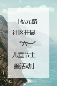 福元路社区开展“六一”儿童节主题活动