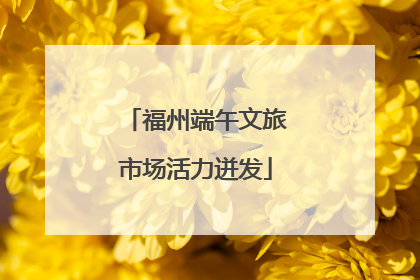 福州端午文旅市场活力迸发