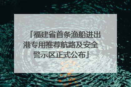 福建省首条渔船进出港专用推荐航路及安全警示区正式公布