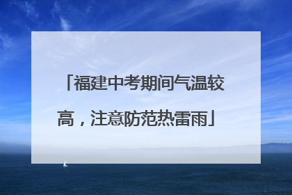 福建中考期间气温较高，注意防范热雷雨
