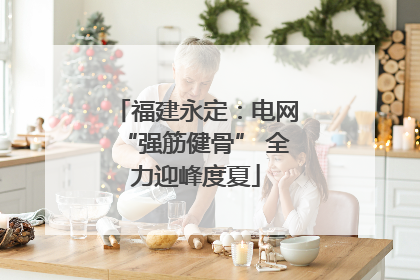 福建永定：电网“强筋健骨” 全力迎峰度夏