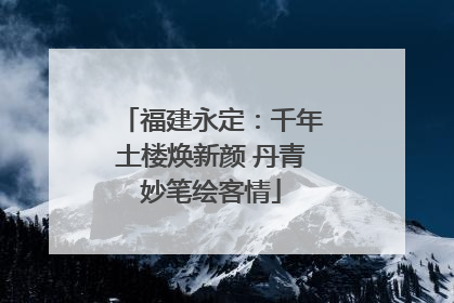 福建永定：千年土楼焕新颜 丹青妙笔绘客情