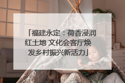 福建永定：荷香浸润红土地 文化会客厅焕发乡村振兴新活力