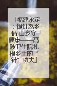 福建永定：银针系乡情 山乡守健康——高陂卫生院扎根乡土的“针”功夫
