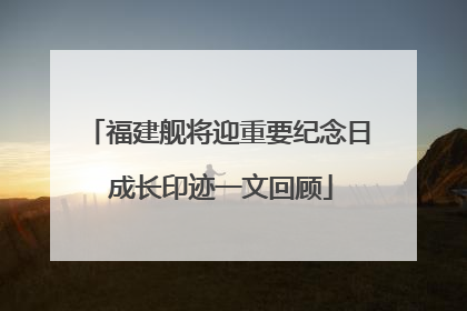 福建舰将迎重要纪念日 成长印迹一文回顾