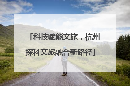 科技赋能文旅，杭州探科文旅融合新路径