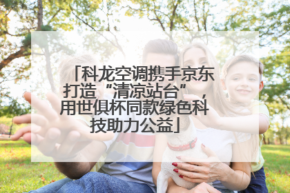 科龙空调携手京东打造“清凉站台”，用世俱杯同款绿色科技助力公益