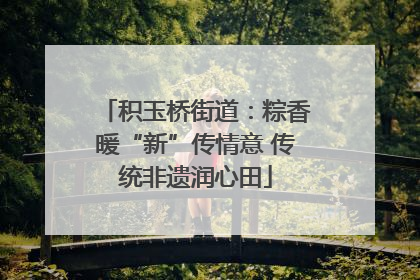 积玉桥街道：粽香暖“新”传情意 传统非遗润心田