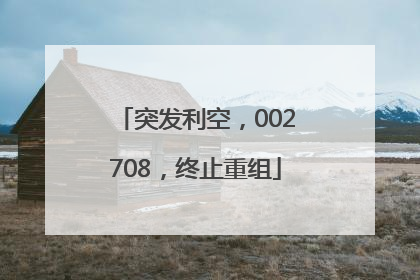 突发利空，002708，终止重组