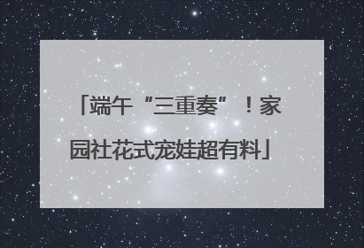 端午“三重奏”！家园社花式宠娃超有料