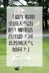 端午假期全国天气出炉！哪里适合出游？河北各地天气如何？