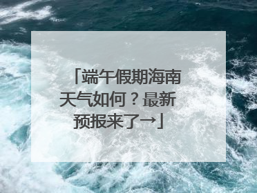 端午假期海南天气如何？最新预报来了→