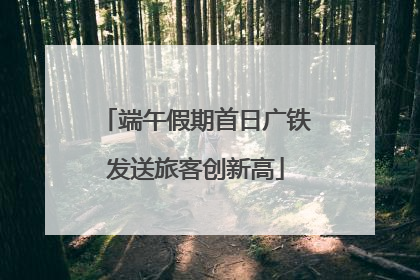 端午假期首日广铁发送旅客创新高