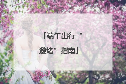 端午出行“避堵”指南