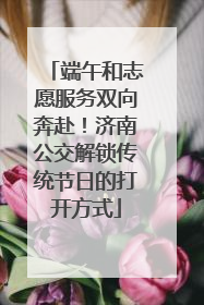 端午和志愿服务双向奔赴！济南公交解锁传统节日的打开方式