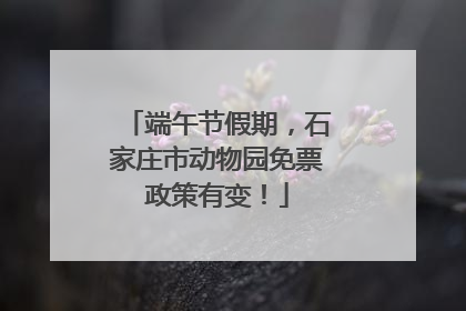 端午节假期，石家庄市动物园免票政策有变！