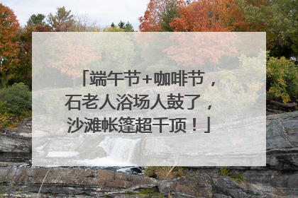 端午节+咖啡节，石老人浴场人鼓了，沙滩帐篷超千顶！