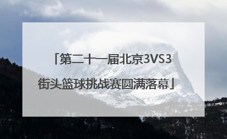 第二十一届北京3VS3街头篮球挑战赛圆满落幕