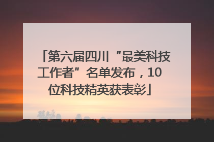第六届四川“最美科技工作者”名单发布，10位科技精英获表彰