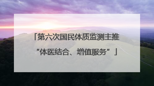 第六次国民体质监测主推“体医结合、增值服务”