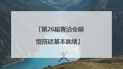 第26届青洽会展馆搭建基本就绪