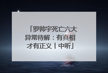 罗帅宇死亡六大异常待解：有真相才有正义丨中听