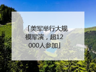 美军举行大规模军演，超12000人参加