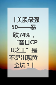 美股最强50——暴跌74%，“昔日CPU之王”是不是出现黄金坑？