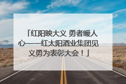 红阳映大义 勇者暖人心——红太阳酒业集团见义勇为表彰大会！