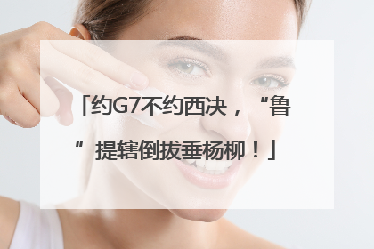 约G7不约西决，“鲁”提辖倒拔垂杨柳！