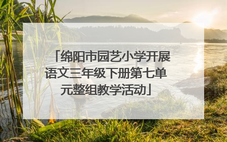 绵阳市园艺小学开展语文三年级下册第七单元整组教学活动