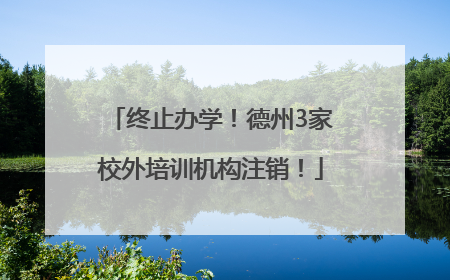 终止办学！德州3家校外培训机构注销！