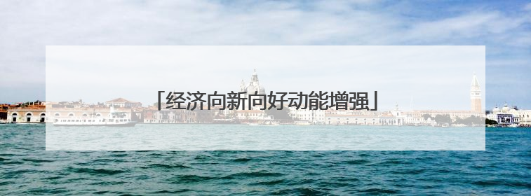 经济向新向好动能增强
