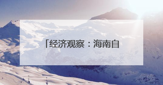 经济观察：海南自贸港与RCEP区域合作互促共进