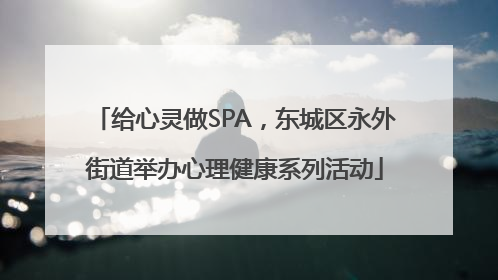 给心灵做SPA，东城区永外街道举办心理健康系列活动