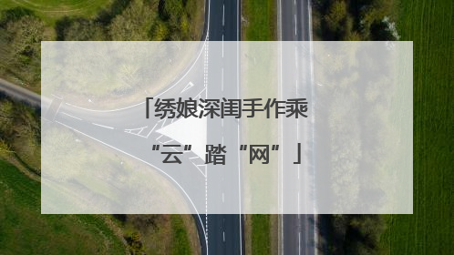 绣娘深闺手作乘“云”踏“网”